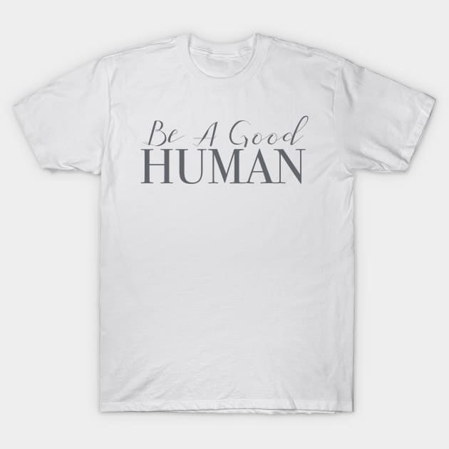 Be A Good Human T-Shirt by Alexandra Morrow Designs